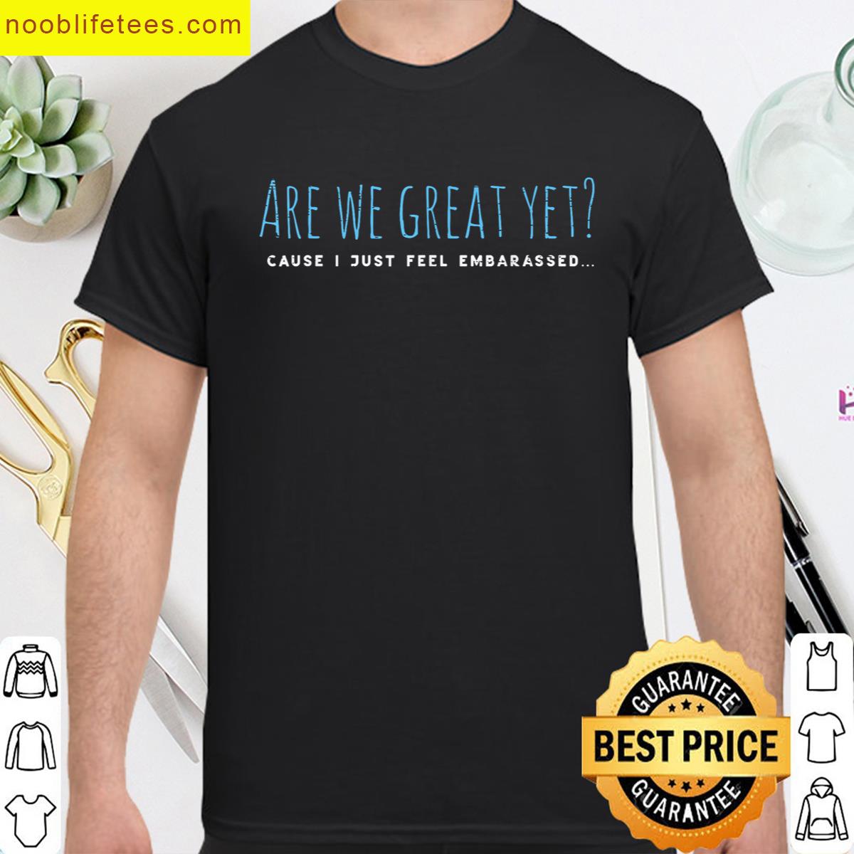Resist Are We Great Yet I Feel Embarrassed Protest Men Women premium shirt