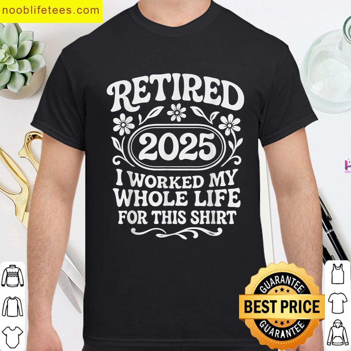 Retired 2025 Men Women Flower Worked Whole Life For This premium shirt