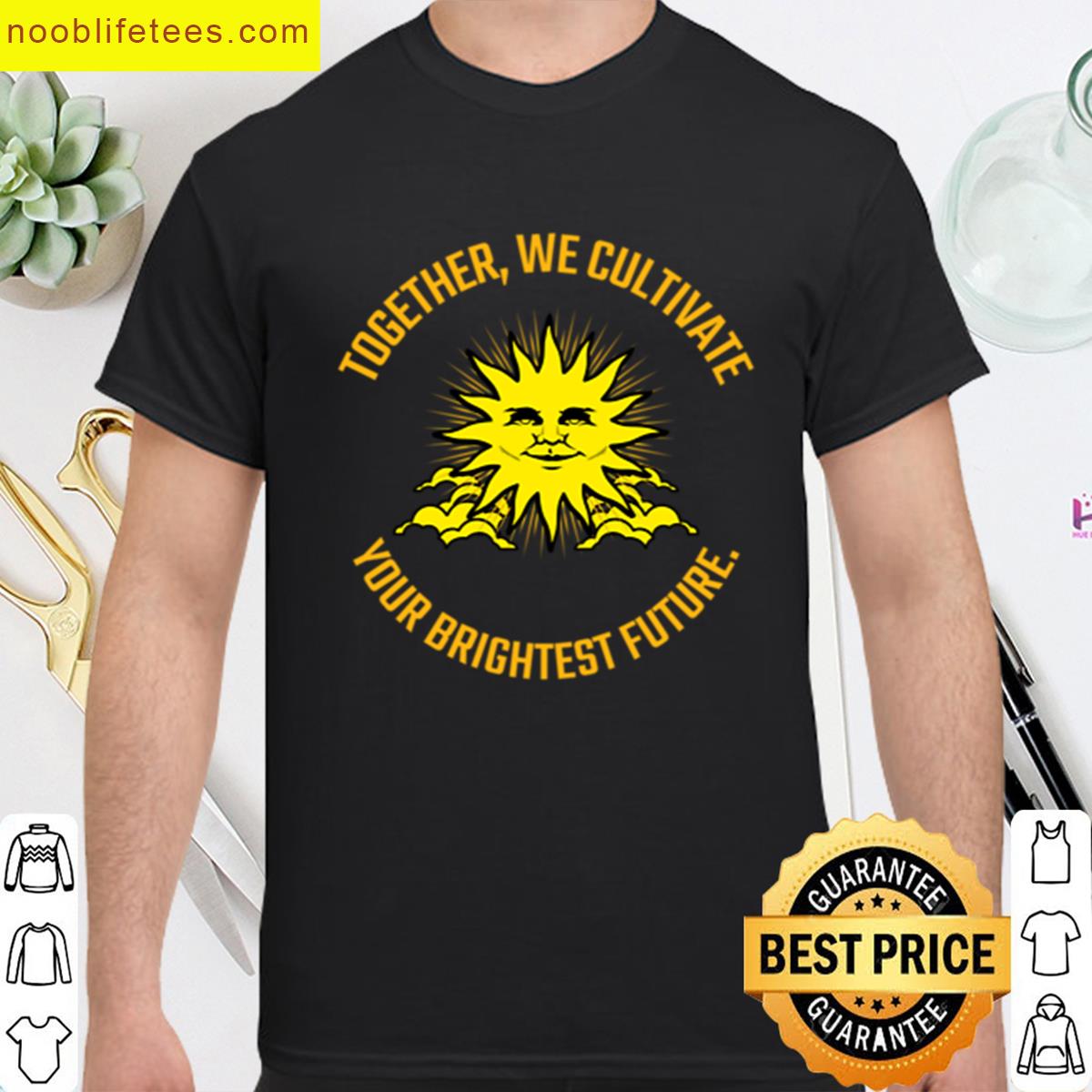 Together We Cultivate Your Brightest Future premium shirt
