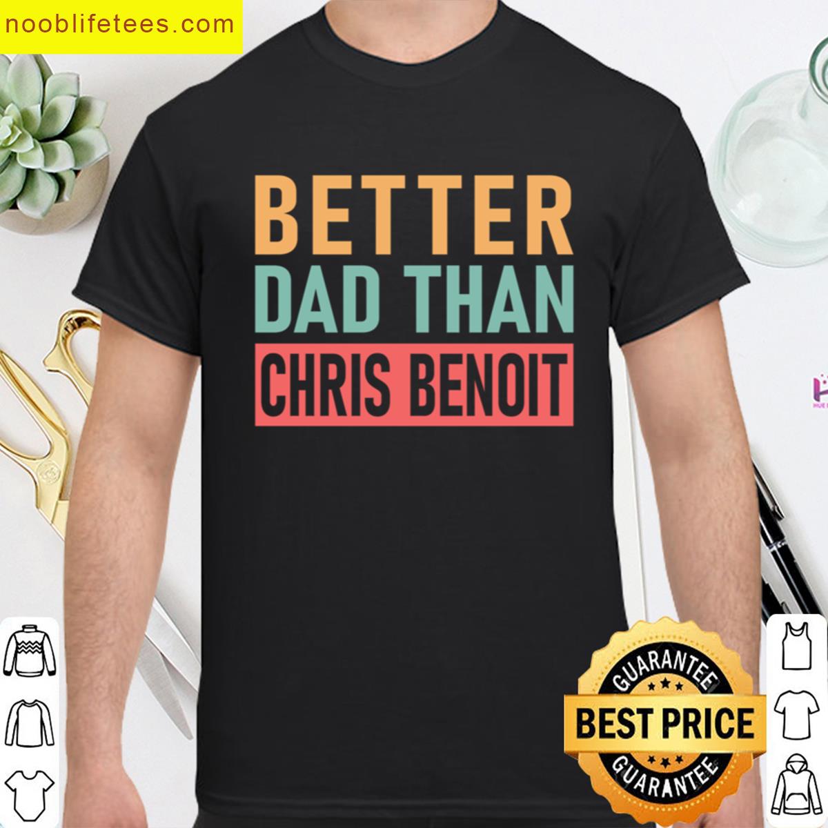 Chris Benoit Better Dad Than Chris Benoit premium shirt