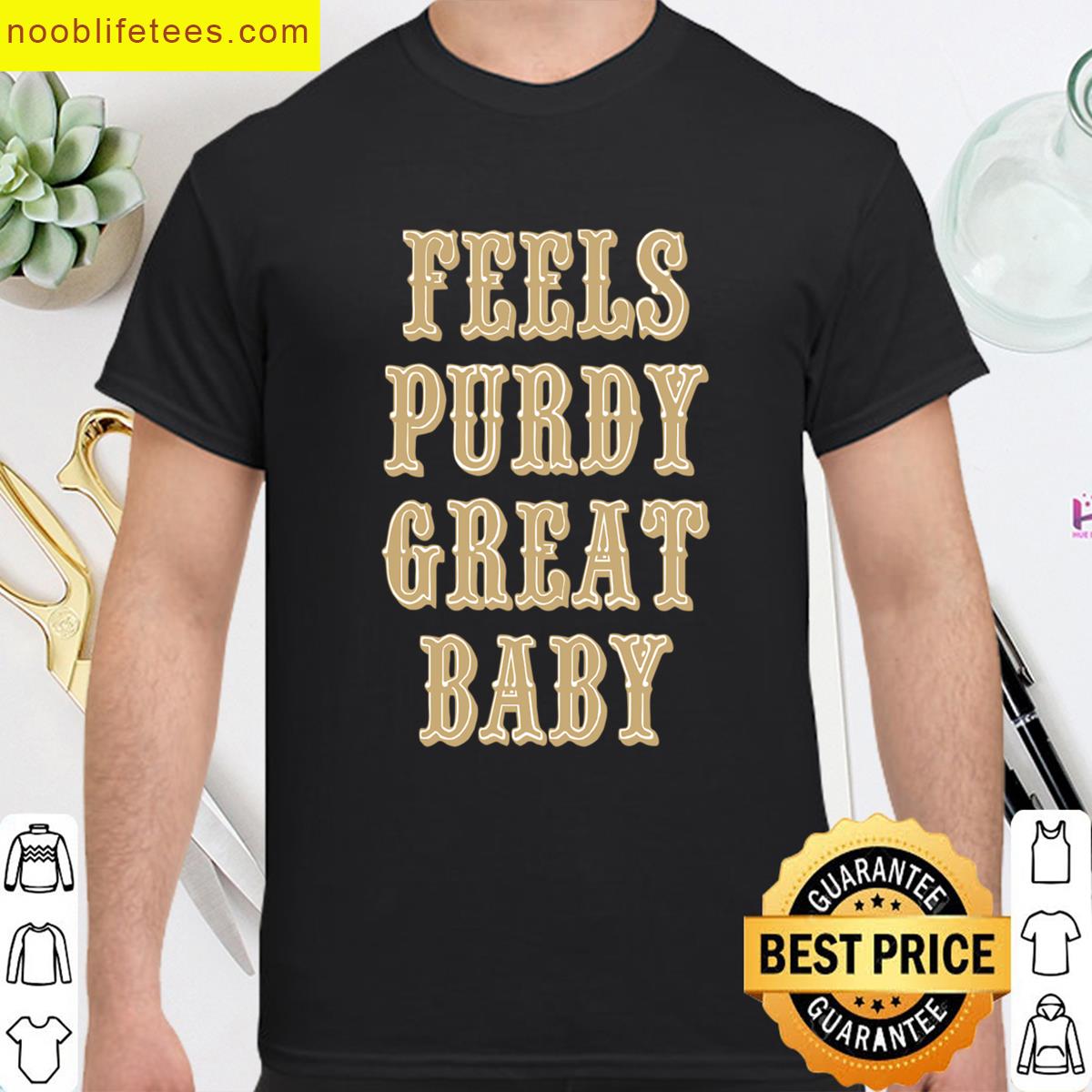 Feels Purdy Great Baby premium shirt