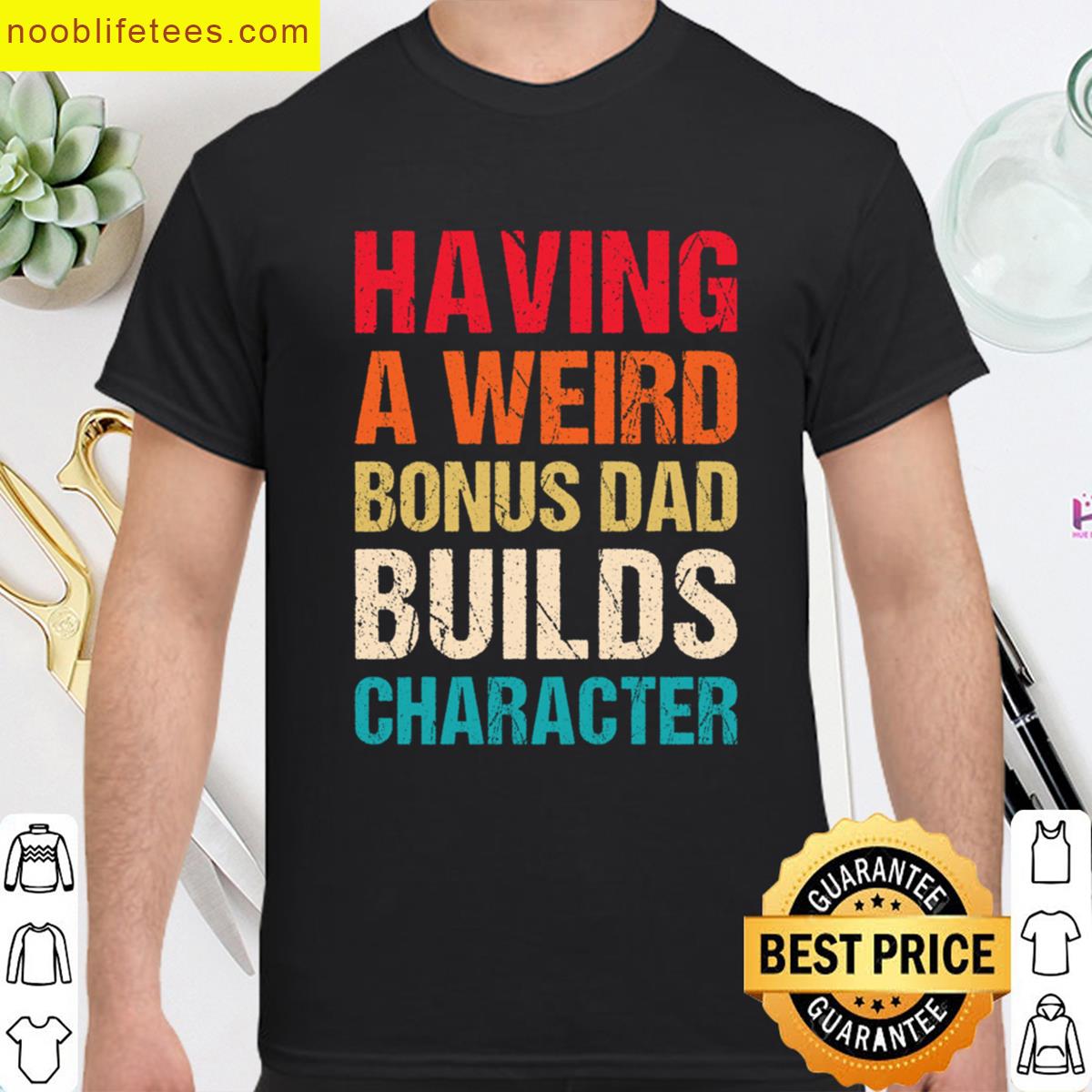 Having A Weird Bonus Dad Builds Character Funny Bonus Dad premium shirt