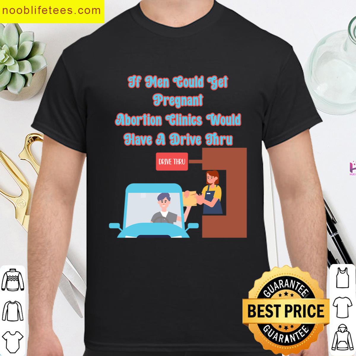 If Men Could Get Pregnant Abortion Clinics Would Have A Drive Thru Funny Abortion Protest Oversized premium shirt