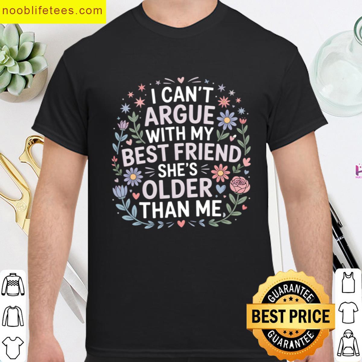 I Cant Argue With My Best Friend Shes Older Than Me premium shirt